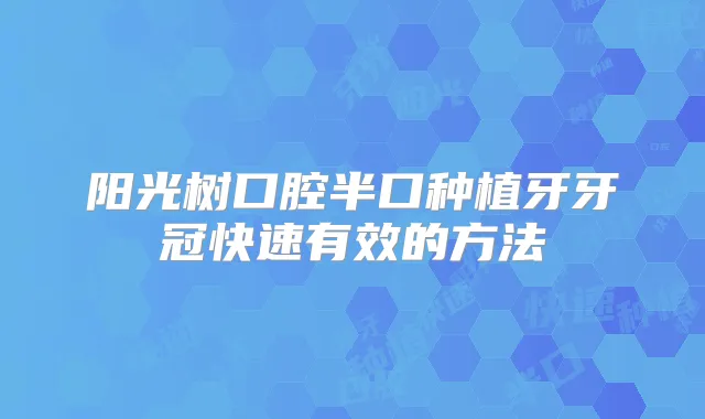阳光树口腔半口种植牙牙冠快速有效的方法
