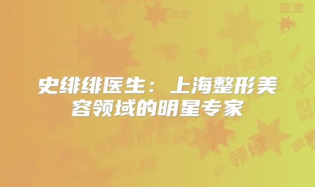 史绯绯医生:上海整形美容领域的明星专家