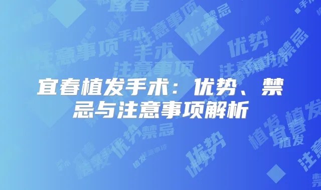 宜春植发手术:优势、禁忌与注意事项解析