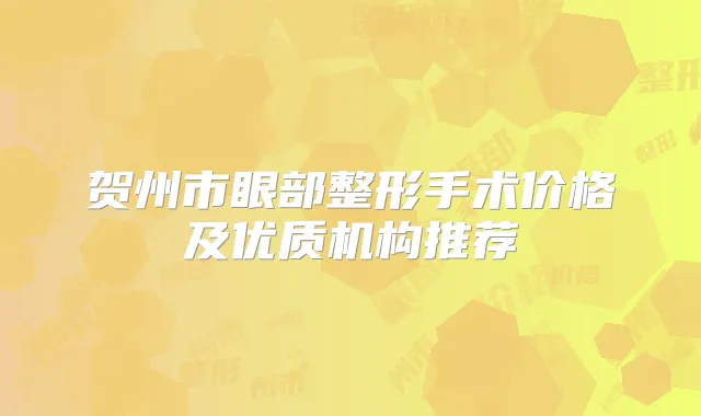 贺州市眼部整形手术价格及优质机构推荐