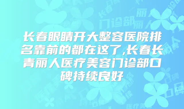 长春眼睛开大整容医院排名靠前的都在这了,长春长青丽人医疗美容门诊部口碑持续良好