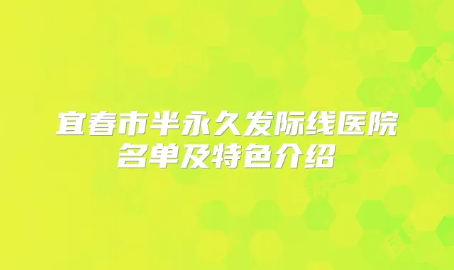 宜春市半永久发际线医院名单及特色介绍