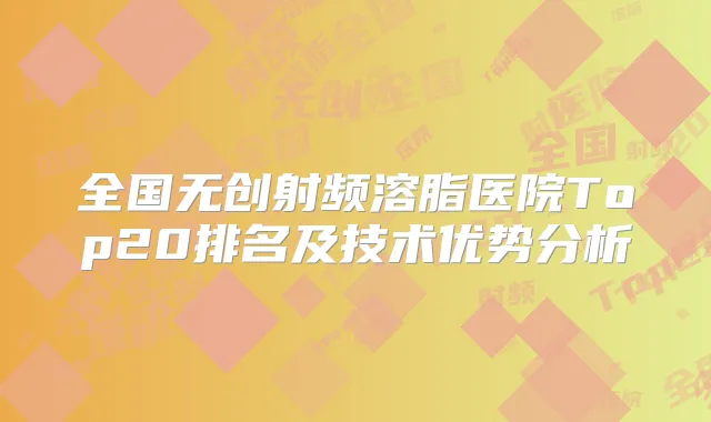 全国无创射频溶脂医院Top20排名及技术优势分析