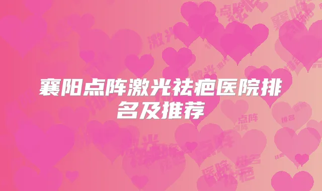 襄阳点阵激光祛疤医院排名及推荐