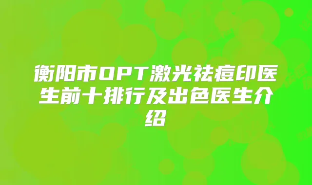 衡阳市OPT激光祛痘印医生前十排行及出色医生介绍
