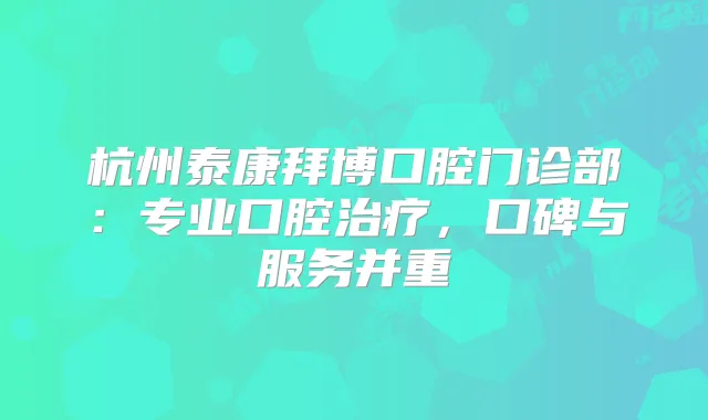 杭州泰康拜博口腔门诊部：专业口腔，口碑与服务并重