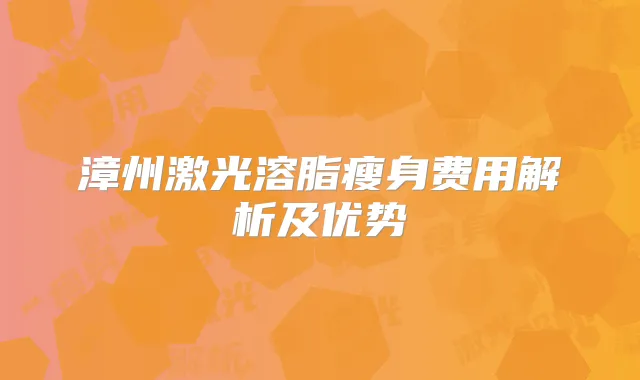 漳州激光溶脂瘦身费用解析及优势