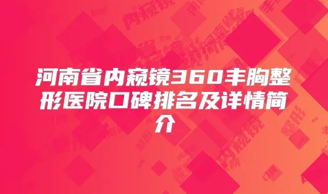 河南省内窥镜360丰胸整形医院口碑排名及详情简介