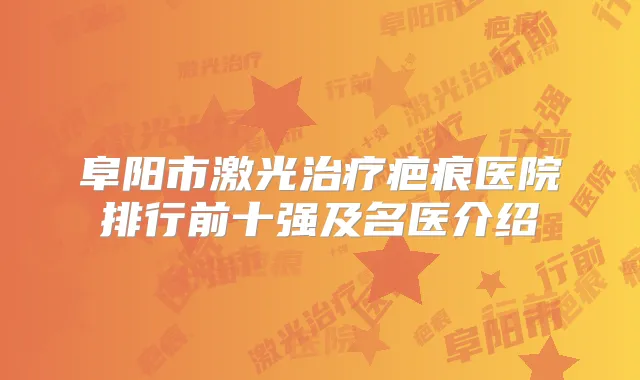 阜阳市激光疤痕医院排行前十强及名医介绍