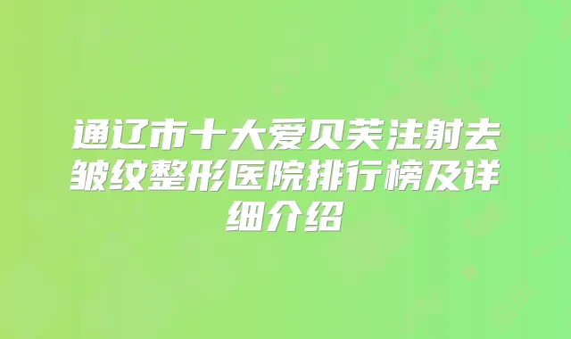 通辽市十大爱贝芙注射去皱纹整形医院排行榜及详细介绍