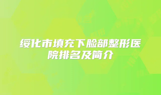 绥化市填充下脸部整形医院排名及简介