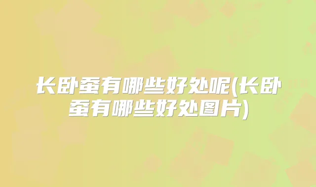 长卧蚕有哪些好处呢(长卧蚕有哪些好处图片)