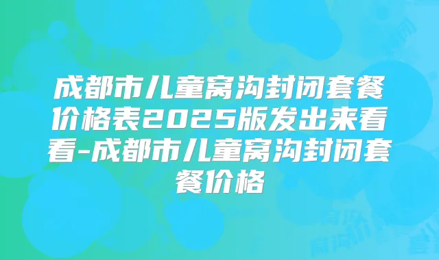 成都市儿童窝沟封闭套餐价格表2025版发出来看看-成都市儿童窝沟封闭套餐价格