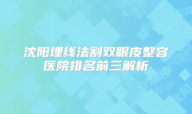沈阳埋线法割双眼皮整容医院排名前三解析
