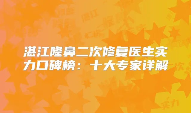 湛江隆鼻二次修复医生实力口碑榜：十大专家详解