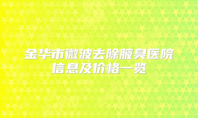金华市微波去除腋臭医院信息及价格一览