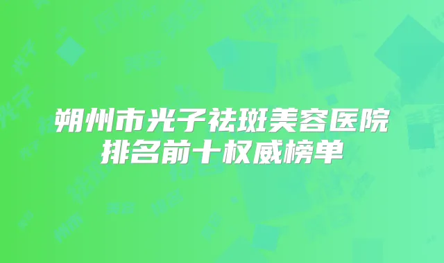 朔州市光子祛斑美容医院排名前十榜单