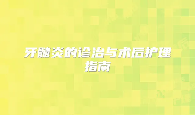 牙髓炎的诊治与术后护理指南