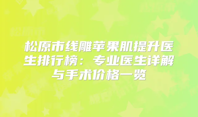松原市线雕苹果肌提升医生排行榜：专业医生详解与手术价格一览
