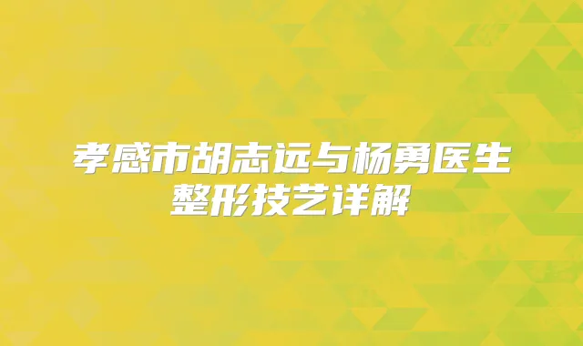 孝感市胡志远与杨勇医生整形技艺详解