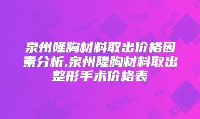 泉州隆胸材料取出价格因素分析,泉州隆胸材料取出整形手术价格表
