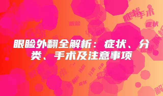 眼睑外翻全解析：症状、分类、手术及注意事项