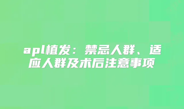 apl植发:禁忌人群、适应人群及术后注意事项