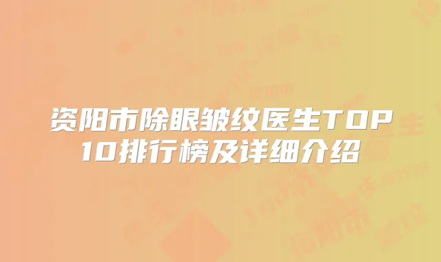 资阳市除眼皱纹医生TOP10排行榜及详细介绍
