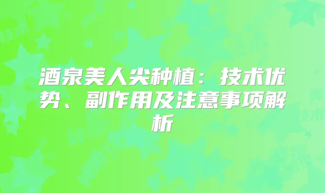 酒泉美人尖种植：技术优势、副作用及注意事项解析