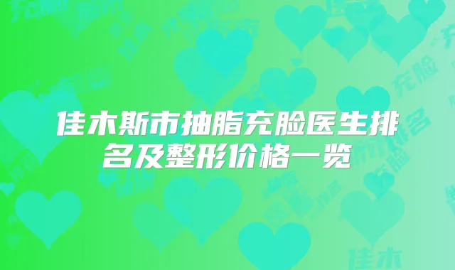 佳木斯市抽脂充脸医生排名及整形价格一览
