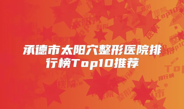 承德市太阳穴整形医院排行榜Top10推荐