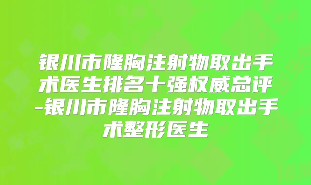 银川市隆胸注射物取出手术医生排名十强总评-银川市隆胸注射物取出手术整形医生