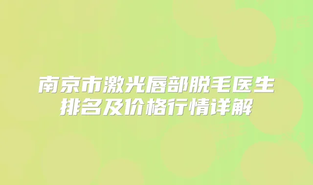 南京市激光唇部脱毛医生排名及价格行情详解
