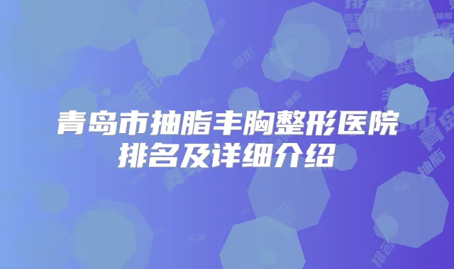 青岛市抽脂丰胸整形医院排名及详细介绍