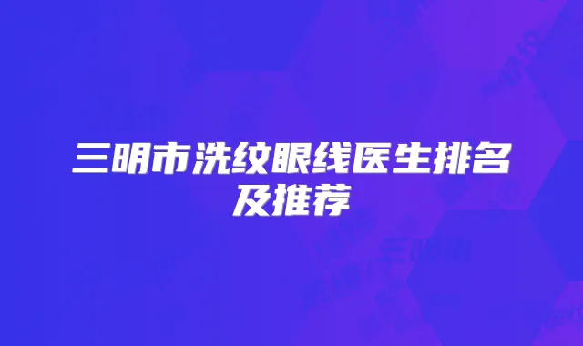 三明市洗纹眼线医生排名及推荐