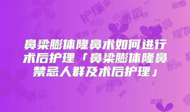 鼻梁膨体隆鼻术如何进行术后护理「鼻梁膨体隆鼻禁忌人群及术后护理」