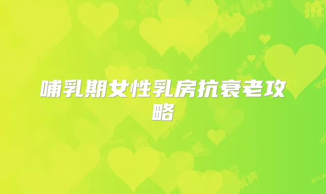 哺乳期女性乳房抗衰老攻略