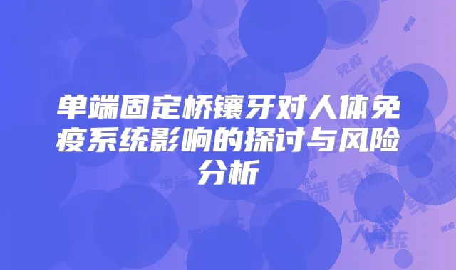 单端固定桥镶牙对人体免疫系统影响的探讨与风险分析
