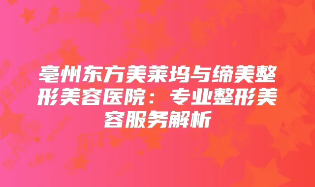 亳州东方美莱坞与缔美整形美容医院:专业整形美容服务解析