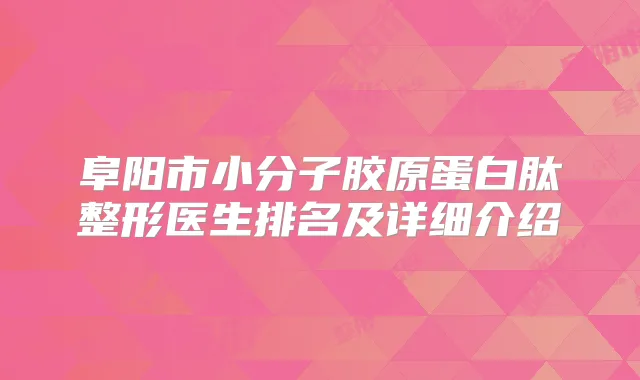 阜阳市小分子胶原蛋白肽整形医生排名及详细介绍