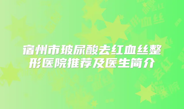 宿州市玻尿酸去红血丝整形医院推荐及医生简介