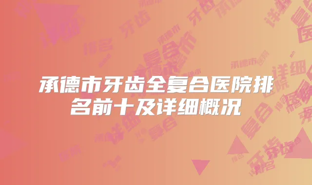 承德市牙齿全复合医院排名前十及详细概况