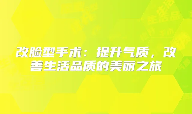 改脸型手术:提升气质,生活品质的美丽之旅