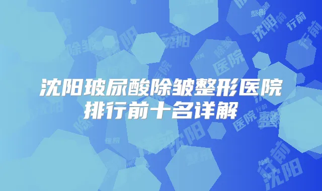 沈阳玻尿酸除皱整形医院排行前十名详解