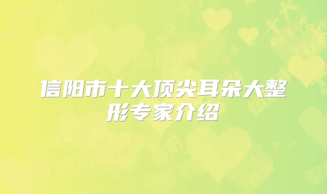 信阳市十大耳朵大整形专家介绍