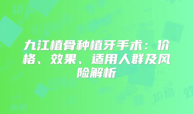 九江植骨种植牙手术:价格、效果、适用人群及风险解析