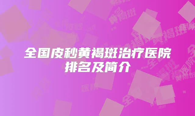 全国皮秒黄褐斑医院排名及简介