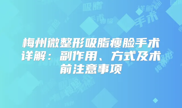 梅州微整形吸脂瘦脸手术详解:副作用、方式及术前注意事项