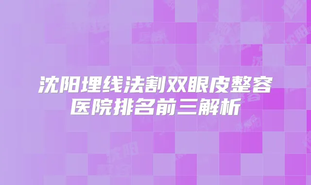 沈阳埋线法割双眼皮整容医院排名前三解析