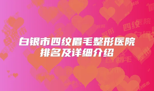 白银市四纹眉毛整形医院排名及详细介绍